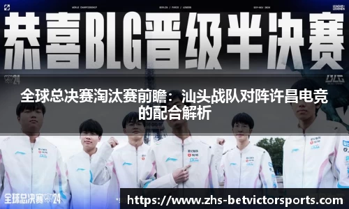 全球总决赛淘汰赛前瞻：汕头战队对阵许昌电竞的配合解析